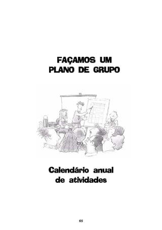 65
Calendário anualCalendário anualCalendário anualCalendário anualCalendário anual
de atividadesde atividadesde atividadesde atividadesde atividades
FAÇAMOS UMFAÇAMOS UMFAÇAMOS UMFAÇAMOS UMFAÇAMOS UM
PLANO DE GRUPOPLANO DE GRUPOPLANO DE GRUPOPLANO DE GRUPOPLANO DE GRUPO
 