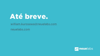 william.kurosawa@neuelabs.com
neuelabs.com
Até breve.
neuelabs
 