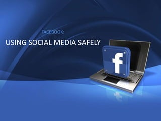 1




         FACEBOOK:

USING SOCIAL MEDIA SAFELY
 