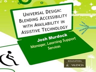 Universal Design:Blending Accessibility with Availability in Assistive Technology Josh Murdock Manager, Learning Support Services 
