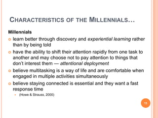 Students in their 20s may have had more experience with games than with reading (Oblinger,2004).These experiences helped to form the way in which millennials seek, process, and report information. 