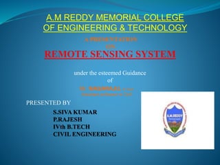REMOTE SENSING SYSTEM
A PRESENTATION
ON
PRESENTED BY
under the esteemed Guidance
of
Mr. NAGARAJU, B.Tech
Assistant professor in Civil
A.M REDDY MEMORIAL COLLEGE
OF ENGINEERING & TECHNOLOGY
 