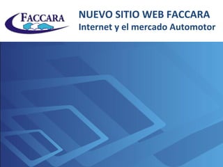 NUEVO SITIO WEB FACCARA
Internet y el mercado Automotor
 