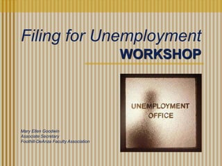 WORKSHOP
Mary Ellen Goodwin
Associate Secretary
Foothill-DeAnza Faculty Association
Filing for Unemployment
 
