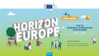 Researchand
Innovation
THE EU
RESEARCH & INNOVATION
PROGRAMME
2021 – 2027
DG Agriculture and Rural Development
KERSTIN ROSENOW
Head of Research and Innovation Unit
 