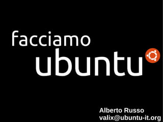 Alberto Russo
valix@ubuntu-it.org
facciamo
 
