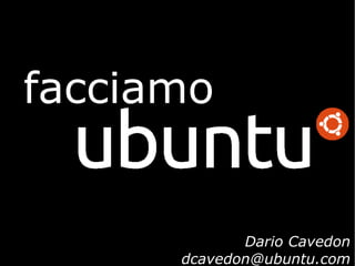 facciamo


             Dario Cavedon
      dcavedon@ubuntu.com
 