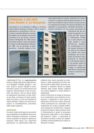 FACCIATE M&T gennaio·aprile 2006 19 G G G
Con la magnetometria
invece s’indaga sullo stato degli elemen-
ti di fissaggio metallici (grappe o zan-
che). Grazie a queste indagini si cono-
sceranno il carico e la conformazione del
supporto determinando il tipo di anco-
rante più idoneo, cioè se dovrà essere
ad espansione meccanica, di tipo chimi-
co con fiala, a iniezione di resine epossi-
diche con calza o a rete con iniezione di
resine poliesteri. O ppure se occorra pro-
cedere al consolidamento preventivo
dello stesso supporto.
ANCORAGGI
Il numero degli ancoraggi da prevedere
deve soddisfare la necessità di avere tas-
selli di dimensioni contenute, in numero
minore possibile, da disporre sulla parte
superiore della lastra con opportuna
guarnizione. La mascheratura delle tas-
sellature deve essere eseguita con stuc-
cature a malta epossidica ed inerti rica-
vati da pietre dello stesso tipo del rive-
stimento o mediante riporto di tasselli
cilindrici dello stesso litotipo applicati
con idoneo sigillante in resina acrilica in
dispersione.
Inoltre l’intervento di messa in sicurezza
di un rivestimento può richiedere la for-
mazione o l’aggiunta di nuovi giunti di
dilatazione che devono essere accurata-
mente posizionati con particolare cura
realizzativa per evitare possibili infiltra-
zioni d’acqua nel rivestimento. L’assenza
di giunti tra lastra e lastra produce infat-
ti tensionamenti in grado di provocare
fessurazioni delle lastre e loro distacco
dal supporto. Inoltre è importante la
stuccatura tra lastra e lastra con sigillan-
ti elastici ed idrorepellenti per evitare in-
filtrazioni d’acqua.
Casa Rustici, in C.so Sempione a Milano, è un’opera
degli architetti Giuseppe Terragni e Pietro Lingeri e
rappresenta un importante e raro do-
cumento di quell’architettura razionali-
sta italiana che si sviluppò nel periodo
compreso tra le due guerre. Grazie al
Decreto Ministeriale del 1988 questo
importante edificio è stato sottoposto
al vincolo ed alle disposizioni della leg-
ge 1089 che ha permesso di salva-
guardarne i materiali originari di fac-
ciata quali le lastre di marmo, l’intonaco ed il vetro-
cemento. Il prospetto sulla Via Mussi presenta un vo-
lume tutto rivestito di marmo bianco di Lasa (una pie-
tra originaria del Trentino) che sporge dal blocco sbi-
lanciando la composizione, altrimenti simmetrica, e
sembra rivendicare una sua propria autonomia sia
volumetrica che del ma-
teriale di superficie. Il re-
stauro del 1991, esegui-
to dall’impresa Trivella
spa, è stato attuato con
molta cautela a causa
dell’estremo degrado
che presentavano le la-
stre spesso fratturate in
più punti ed ha previsto
una pulitura con acqua
nebulizzata, che ha per-
messo di rimuovere deli-
catamente le impurità
ed i sali dannosi presen-
ti. Ha previsto inoltre la
ricostituzione degli an-
coraggi, la sostituzione
delle lastre irrecuperabili
e infine la protezione su-
perficiale.
TERRAGNI A MILANO
Casa Rustici, C. so Sempione
segue da pag. 14
 