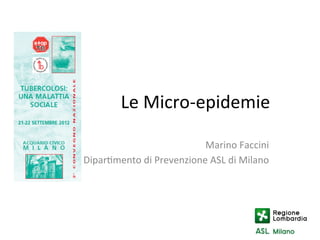 Le	
  Micro-­‐epidemie	
  

                                Marino	
  Faccini	
  
Dipar1mento	
  di	
  Prevenzione	
  ASL	
  di	
  Milano	
  
 