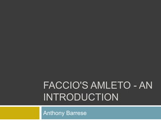 FACCIO'S AMLETO - AN
INTRODUCTION
Anthony Barrese
 