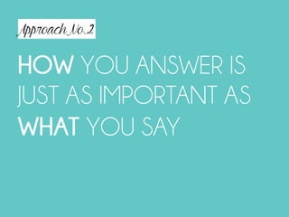 Approach No.2
HOW YOU ANSWER IS
JUST AS IMPORTANT AS
WHAT YOU SAY
 