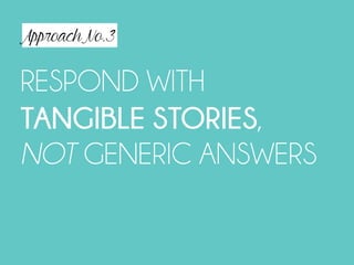 Approach No.3
RESPOND WITH
TANGIBLE STORIES,
NOT GENERIC ANSWERS
 