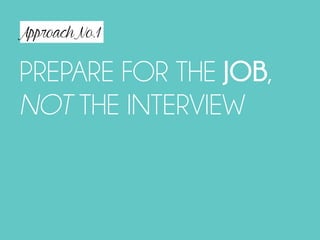 Approach No.1
PREPARE FOR THE JOB,  
NOT THE INTERVIEW
 