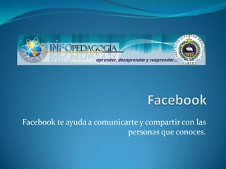 Facebook te ayuda a comunicarte y compartir con las
                            personas que conoces.
 