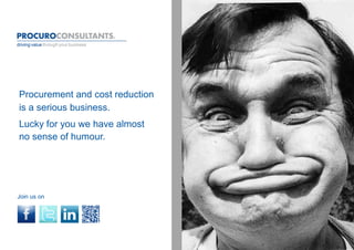 Procurement and cost reduction
is a serious business.
Lucky for you we have almost
no sense of humour.




Join us on
 