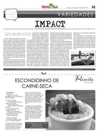 Criciúma, 17 de agosto de 2012 l Sexta-feira           05

                                                                                                                        VARIEDADES
    CONCURSOS EMPREGOS
            DICAS
     PASSATEMPO
              reflexão
        RECEITA MULHER




                                                                       IMPACT
                                                                        UNIDOS IMPACTANDO UMA GERAÇÃO!
                                                                                                                                                                                         Geziel Freitas




   Sentimentos!
                                                                 procura de uma forma de ludibriar,      momentos de tomar um simples café como o mo-      Não se turbe o vosso coração, nem se atemorize”
                                                                 manipular, tirar vantagens sobre o      mento de você necessitar tomar uma decisão que    (João 14:27).
                                                                 seu próximo para ter um sentimento      pode mudar toda sua vida. Estes sentimentos se       Então quero dizer a você que hoje é o dia
                                                                 de uma “pseudo realização” de seus      desenvolvem em nossa alma, um elemento que        para você experimentar novos sentimentos que
   Há uma música cristã gravada anos atrás                       desejos pessoais, usando um termo       está inserido no ser humano e que muitas vezes    Jesus pode gerar em sua vida, e estes senti-
que diz o seguinte: “Sentimentos são expressos       mais compreensível, satisfazendo seu sentimento     determina sua maneira de viver.                   mentos dirigidos pelo Espírito Santo de Deus em
em viver, Cada dia fatos, lances do existir, Quer    de orgulho por ter conseguido tirar “vantagens”        Agora para ir um pouco mais além, lembro-me    nosso espírito, refletem-se em nossa alma que,
sentindo alegria, Ou imersos em tristezas, Os mo-    de alguém. Mas ao mesmo tempo em que es-            da vida de Jesus quando aqui na Terra passou.     por consequência, estarão vividos em nossas ati-
mentos são temíveis a fugir. É a alma desejando      tas pessoas assim o fazem, ainda há milhares de     Em todo o tempo desde sua mais tenra idade, Ele   tudes, palavras, gestos e tudo quanto fizermos
um quesito mais, Ela diz dependo sim do meu Je-      pessoas em todo o nosso planeta que mantém a        expressou seus sentimentos com uma vida pura,     será mais excelente. Pense nisso, e que o Senhor
sus, Seu carinho e seu abraço, Sem Jesus não sei o   simplicidade no viver e seus sentimentos afloram-   simples, reta trazendo assim um grande impac-     Deus abençoe sua vida. Forte abraço e até bre-
que faço, Sentimentos são expressos em dizer”. É     se de maneira a alcançar o bem relacionado ao       to em sua época que dura até os nossos dias.      ve, fui...
apenas um trecho desta linda melodia gravada         seu próximo, ao indivíduo que faz parte de seu      Não há como duvidar disso, pois a vida de
por um cantor cristão, Álvaro Tito, que ao cantar    ciclo de amizades ou de contatos. A estas tenho     Jesus desperta fé em milhões de pessoas
essa canção percebemos nitidamente sua entre-        certeza que seus sentimentos se expressam com       todos os dias, e aquelas que o tem rece-
ga e interpretação para que a canção ao ser          verdade, sinceridade, integridade e assim de-       bido em sua vida experimentam uma vida
ouvida, transmita seu real desejo de encontrar       monstram muitas vezes até mesmo sem palavras,       além até mesmo dos sentimentos que o ser
corações ansiosos por experimentar algo a mais       que seu desejo é ser alguém melhor a cada dia.      humano pode viver. Uma destas experiên-
em sua vida.                                            Mesmo que talvez passe por dificuldades se-      cias que Ele produz em nós é o que muitos
   Em todos os momentos de nossa, mesmo muitas       jam elas de que espécie for, ainda assim conse-     procuram todos os dias: “Paz de espírito”.
vezes não querendo, envolvemo-nos com os senti-      guem transmitir sentimentos que trazem alegria      Essa paz, a Bíblia declara que só Jesus
mentos mais diversos seja para algo mal ou bom.      em um ambiente que mudam a atmosfera do             pode dar, porque Ele é a própria paz. Ele
Por falo do mal? Por que existem pessoas que         lugar onde, e isso faz toda a diferença. Não        disse: “Deixo-vos a paz, a minha paz vos
suas mentes vivem maquinando o mal, sempre a         há como tirar os sentimentos de nossa vida nos      dou; não vo-la dou como o mundo a dá.


                            Assista o Programa Impact aos domingos, 16:30h, pela TV Criciúma Canal 19             Site Oficial: www.redealianca.net - Twitter:@gezielfreitas




                          Escondidinho de                                                                                                                                         Fonte: M de Mulher



                            carne-seca
      Ingredientes                               escorra, tire a fibra central e
      Carne-seca:                                amasse-a com um garfo. Numa
      . 480 g de carne-seca                      panela, coloque a manteiga e, aos
    dessalgada, cozida, temperada a              poucos, junte a mandioca, o leite
    gosto e desfiada                             e, por último, o creme de leite.
                                                 Mexa bem até ficar cremoso. Junte
      Purê de mandioca:                          mais leite, se necessário, caso o
      . 1/2 kg de mandioca limpa e               purê esteja duro. Prove e corrija
    cortada em pedaços                           o sal.
      . 1 colher (sopa) de sal
      . 2 colheres (sopa) de manteiga              Montagem: Em quatro tigelas
    sem sal                                      redondas (com capacidade para
      . 3/4 de xícara de leite                   cerca de 500 ml cada uma),
    (aproximadamente)                            coloque a carne-seca desfiada,
      . 200 ml de creme de leite                 deixando espaço de uns 3 cm até
      . 16 colheres (sopa) de queijo             a borda. Em seguida, coloque o
    mussarela ralado grosso                      purê de mandioca bem quente
      . Salsa picada a gosto                     e cubra-o logo com a mussarela
                                                 ralada, para que ela derreta.
      Modo de preparo                            Decore com a salsa e sirva a
      Carne-seca: Aqueça a carne-                seguir.
    seca e a mantenha aquecida.

      Purê de mandioca: Coloque a                    Preparo: Demorado (acima de 45 minutos)
    mandioca em uma panela, cubra                             Rendimento: 4 porções
    com água, tempere com o sal                                 Dificuldade: Médio
    e leve ao fogo para cozinhar.                          Calorias: 1.015 por porção
    Quando estiver bem macia,
 