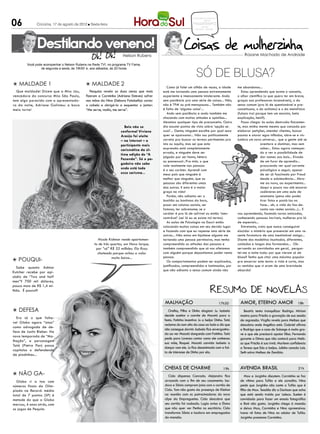 06
                                                                                                              CONCURSOS EMPREGOS
                                                                                                                      DICAS
              Criciúma, 17 de agosto de 2012 l Sexta-feira                                                     PASSATEMPO
                                                                                                                     reflexão
                                                                                                                RECEITA MULHER




               Destilando veneno!
                                                                   Nelson Rubens                                                                 Rosane Machado de Andrade

        Você pode acompanhar o Nelson Rubens na Rede TV!, no programa TV Fama,


                                                                                                                 SÓ DE BLUSA?
                de segunda a sexta, às 19h50’ e, aos sábados, às 20 horas



l Maldade 1                                 l Maldade 2                                      Como já falei um zilhão de vezes, a idade       me abandonou...
  Que maldade! Dizem que a Miss Jau,           Pesquisa revela as duas cenas que mais     está me tornando uma pessoa extremamente              Estou aprendendo que existe o conceito,
vencedora do concurso Miss São Paulo,       fizeram a Carminha (Adriana Esteves) sofrer   experiente e imensamente intolerante. Ando         o olhar científico (o que quero ter em breve,
tem algo parecido com a apresentado-        nas mãos da Nina (Debora Falabella): cortar   sem paciência pra uma série de coisas... Não,      graças aos professores incansáveis), o do
ra da noite, Adriane Galisteu: a boca       o cabelo e obrigá-la a esquentar o jantar:    não é TPM ou pré-menopausa... Também não           senso comum (pra lá de questionável e pre-
meio torta!                                 “Me serve, vadia, me serve”.                  é falta de ‘alguma coisa’...                       conceituoso, o do achismo) e o da metafísica
                                                                                             Ando sem paciência e ando também me             (fulano trai porque tem um encosto, bela
                                                                                          chocando com muitas atitudes e opiniões...         explicação, hein?).
                                                                                          Abomino qualquer tipo de preconceito. Outro           Posso chegar às aulas destruída fisicamen-
                                                                    Belo não se           dia escutei pontos de vista sobre ‘opção se-       te, mas minha mente mesmo que cansada por
                                                                  conforma! Viviane       xual’... Gente, ninguém escolhe por qual sexo      elaborar petições, atender clientes, buscar
                                                                  Araújo foi eleita       quer se apaixonar... Não sou politicamente         pautas e aturar egos inflados, abre-se e vis-
                                                                  – na internet – a       correta pra buscar os termos pertinentes pra       lumbra um novo universo... que a gente até se
                                                                  participante mais       isto ou aquilo, mas sei que esta                                    aventura a dominar, mas sem
                                                                  carismática da úl-      expressão está completamente                                        saber... Estou agora começan-
                                                                                          errada, e ninguém deve ser                                          do a ver a possibilidade de
                                                                  tima edição de “A
                                                                                          julgado por ser homo, hétero                                        dar nomes aos bois... Eivada
                                                                  Fazenda”. Só o pa-
                                                                                          ou pansexual...Pra mim, o que                                       de um furor de aprendiz...
                                                                  godeiro não sabe
                                                                                          vale realmente nas pessoas                                          procurando ver qual corrente
                                                                  onde está todo          é o seu caráter. Aprendi com                                        psicológica a seguir, apesar
                                                                  esse carisma...         meus pais que ninguém é                                             de ser já fascinada por Freud
                                                                                          melhor que ninguém, que as                                          desde a adolescência... Abro-
                                                                                          pessoas são diferentes umas                                         me ao novo, ao experimento...
                                                                                          das outras. E esta é a maior                                        daqui a pouco vou até encarar
                                                                                          graça na vida!                                                      cadáveres em uma aula de
                                                                                             Porém, não adianta ser o                                         anatomia (pena não poder
                                                                                          bonitão ou bonitona da hora,                                        tirar fotos e postá-las no
                                                                                          posar em colunas sociais, ser                                       face... ah, a vida do faz-de-
                                                                                          famoso, ter sobrenome, se o                                         conta nas redes sociais...)... E
                                                                                          caráter é pra lá de sofrível ou então ‘inen-       vou aprendendo, fazendo novas amizades,
                                                                                          contrável’ (sei lá eu se existe tal termo).        conhecendo pessoas incríveis, mulheres pra lá
                                                                                             As aulas de Psicologia na Esucri estão          de especiais...
                                                                                          colocando muitas coisas em seu devido lugar           Entretanto, creio que nunca conseguirei
                                                                                          e fazendo com que eu repense uma série de          elucidar o mistério que presenciei em uma re-
                                                                                          outras... Não estou em hipótese alguma me          cente formatura de uma inestimável amiga...
                                                   Nicole Kidman vende apartamen-         tornando uma pessoa permissiva, mas tenho          Diante dos modelitos inusitados, diferentes,
                                                 to de três quartos, em Nova Iorque,      compreendido as atitudes das pessoas e             cuidados e longos das formandas... Ob-
                                                  por “só” R$ 32 milhões. Ela ficou       também compreendido que só nos afetamos            servando as convidadas em geral, pergun-
                                                   chateada porque achou o valor          com alguém porque depositamos poder nesta          tei-me a noite toda: por que vieram só de
                                                                                          pessoa.                                            blusa? Tenho que citar uma máxima popular
l Pouqui-                                                    muito baixo...
                                                                                             Os comportamentos podem ser explicados,         pra encerrar este texto: a vida é curta, mas
  Sabe quanto Ashton                                                                      justificados, compreendidos e lastimados, por      os vestidos que vi eram de uma brevidade
                                                                                          que não adianta o senso comum ainda não            absurda!
Kutcher recebe por epi-
sódio de “Two and half
men”? 700 mil dólares,
pouco mais de R$ 1,4 mi-
lhão. É pouco?!


                                                                                           malhação                                17h30       Amor, eterno amor                        18h
l Defesa                                                                                     Orelha, Pilha e Dinho elogiam Ju. Isabela          Beatriz tenta tranquilizar Rodrigo. Miriam
                                                                                          decide aceitar o convite de Mocotó para a           mostra para Priscila a gravação de sua sessão
  Era só o que falta-
                                                                                          festa. Fatinha incentiva Ju a beijar Dinho. Tatá    de regressão. Virgílio revela para Melissa que
va! Globo agora “atua”
                                                                                          reclama do som alto da casa ao lado e diz que       descobriu onde Angélica está. Gabriel afirma
como advogada de de-
                                                                                          não consegue dormir. Isabela fica envergonha-       a Rodrigo que o caso de Solange é muito gra-
fesa de Justin Bieber. Na
                                                                                          da ao ver Mocotó dançando com Fatinha. Tatá         ve e que ele precisará apoiar Elisa. Fernando
nova temporada de “Ma-
                                                                                          pede para Lorenzo contar como ele conheceu          garante a Dimas que não contará para Melis-
lhação”, a personagem
                                                                                          sua mãe, Raquel. Mocotó convida Isabela a           sa que Priscila é sua irmã. Marlene confidencia
Tatá (Pietra Pan) passa
                                                                                          dançar com ele. Ju fica desanimada com a fal-       a Teresa que Edu a beijou. Julinho consola Laís.
capítulos o defendendo
                                                                                          ta de interesse de Dinho por ela.                   Seth salva Melissa de Zenóbio.
de piadinhas...


                                                                                           cheias de charme                          19h      avenida brasil                            21h
l Não ga-                                                                                     Cida dispensa Conrado. Alejandro fica               Max e Jorginho discutem. Carminha se faz
  Globo ri a toa com                                                                       arrasado com o fim de seu casamento. Isa-          de vítima para Tufão e ele acredita. Nina
números finais da Olím-                                                                    dora e Sônia compram joias com o cartão de         pede que Jorginho não conte a Tufão que é
piada na Record: média                                                                     Cida. Tom não gosta da presença de Kleiton         filho de Max. Tessália diz a Darkson que acha
total de 7 pontos (SP) é                                                                   na reunião com os patrocinadores do novo           que está sendo traída por Leleco. Suelen é
metade do que a Globo                                                                      clipe da Empreguetes. Cida descobre que            convidada para fazer um ensaio fotográfico
marcou, 4 anos atrás, com                                                                  seu cartão foi roubado. Lygia avisa a Elano        e Roni não gosta. Jorginho chega à mansão
os jogos de Pequim.                                                                        que não quer ver Penha no escritório. Cida         e deixa Max, Carminha e Nina apreensivos.
                                                                                           transforma Sônia e Isadora em empregadas           Ivana vê fotos de Nina no celular de Tufão.
                                                                                           da mansão.                                         Jorginho pressiona Carminha.
 