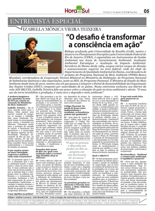 Criciúma, 21 de agosto de 2012 l Terça-feira     05

                 ENTREVISTA ESPECIAL
                           IZABELLA MÔNICA VIEIRA TEIXEIRA
                                                                         “O desafio é transformar
Divulgação MMA




                                                                          a consciência em ação”
                                                              Bióloga graduada pela Universidade de Brasília (UnB), mestre e
                                                              doutora em Planejamento Energético pela Universidade Federal do
                                                              Rio de Janeiro (UFRJ), é especialista em Instrumentos de Gestão
                                                              Ambiental nas áreas de Licenciamento Ambiental, Avaliação
                                                              Ambiental Estratégica e Avaliação de Impacto Ambiental.
                                                              Servidora do Ibama desde 1984, ocupou vários cargos de direção
                                                              e assessoramento superior na área federal, onde foi chefe do
                                                              Departamento de Qualidade Ambiental do Ibama, coordenadora de
                                                              projetos do Programa Nacional de Meio Ambiente (PNMA-Banco
                 Mundial), coordenadora de Cooperação Técnica Bilateral no Ministério da Habitação, do Programa Nacional
                 de Substâncias Químicas e das negociações, junto ao BID, do Programa Pantanal. É Ministra de Estado do Meio
                 Ambiente desde maio de 2010, mesmo ano em que passou a integrar o Painel de Sustentabilidade da Organização
                 das Nações Unidas (ONU), composto por autoridades de 21 países. Nessa entrevista exclusiva aos diários da
                 rede ADI-BR/CDI, Izabella Teixeira fala um pouco sobre a situação do país na área ambiental e alerta: “O mau
                 uso da terra inviabiliza a produção, é mais caro e degrada o meio ambiente”.
 A senhora imaginava                  IT - Que passamos a um de-       tos dependem do tempo. Se         matamento chegou a 70%.            O que está sendo feito
 que, passados 20 anos                bate aberto em busca de po-      olharmos para trás, vemos         Entre julho de 2010 e agosto       para preservar os
 da ECO 92, estaria no                líticas de sustentabilidade na   as mudanças dos últimos 20        de 2011, a área desmatada no       biomas?
 comando do Ministério                produção e no consumo. De        anos como exemplo.                bioma foi de 6,4 Km2, a me-        IT - A Amazônia brasileira
 do Meio Ambiente?                    uma forma geral, a consciên-                                       nor desde 1988, quando co-         tem mais de 80% de sua co-
                                      cia ambiental vem avançando      Código Florestal. Na              meçou o monitoramento por
 Izabella Teixeira - Há 27                                             queda de braço entre                                                 bertura vegetal preservada e
 anos, quando entrei para o           a passos largos. E os núme-                                        satélite. A queda é atribuída à    ocupa 60% do território na-
                                      ros mostram isso. Divulga-       ambientalistas e                  eficácia do sistema de monito-
 Ibama, tinha apenas uma                                               ruralistas, os brasileiros                                           cional. Porém, o bioma mais
 enorme vontade de arrega-            mos hoje (quinta-feira, 16 de                                      ramento, à modernização e ao       conservado em termos abso-
                                      agosto) uma pesquisa sobre       podem sair ganhando?              rigor da fiscalização, aliados
 çar as mangas e trabalhar                                                                                                                  lutos é o Pantanal, com 84,6%
 pela causa ambiental. Na-            “O que o brasileiro pensa do     IT - Essa ideia de “queda de      às políticas voltadas para o       de cobertura vegetal, mas
 quele tempo as preocupações          meio ambiente e do consumo       braço” reflete uma visão ul-      desenvolvimento sustentável        ocupando um território 33 ve-
 eram outras, o momento era           sustentável”. Nela, constatou-   trapassada. O Código Flo-         das comunidades que vivem e        zes menor. A Mata Atlântica,
 diferente. Visávamos muito           se que 99,7% dos brasileiros     restal que vai surgir das ne-     trabalham na floresta. Na es-      que já ocupou toda a região
 mais a proteção da camada            consideram importante cui-       gociações com o Congresso         teira desse sucesso, alcançado     litorânea do país, é a mais de-
 de ozônio, o banimento dos           dar do meio ambiente. Assim      precisa assegurar a produção      principalmente pelas ações do      gradada pela ocupação huma-
 agrotóxicos e a conservação          como 48% já separam o lixo       e a preservação. Nesse sen-       Plano de Prevenção e Controle      na, com apenas 24% da área
 de algumas espécies da bio-          das suas casas e 31% levam       tido, todos estão do mesmo        do Desmatamento na Amazô-          original preservada. O Cer-
 diversidade. Participei ati-         a própria sacola ou carrinho     lado. O produtor sabe que a       nia Legal, de 2004, o governo      rado, fronteira da produção
 vamente da Rio 92 que, na            para o supermercado para         utilização dos recursos natu-     lançou o Plano de Prevenção        agropecuária desde os anos
 minha opinião, foi um dos            não usar sacolas plásticas. O    rais sem a preservação só traz    e Controle do Desmatamento         70, e a Amazônia são os bio-
 grandes marcos do ambienta-          desafio agora, para governos,                                      e das Queimadas no Cerrado,        mas que, na atualidade, mais
                                      empresas e, principalmente,                                        adaptado às características do
 lismo mundial. Havia menos
                                      o cidadão, é transformar a
                                                                        “O que se pensou                 bioma. O PPCerrado integra
                                                                                                                                            perdem sua cobertura. Para
 ambientalistas e o horizonte                                                                                                               eles e os demais biomas, o go-
 de desafios era imenso.              consciência em ação.                e discutiu em                  ações de monitoramento e           verno tem políticas públicas
                                                                         junho no Rio se                 controle por satélite e o com-     de preservação, conservação e
 O que mudou nesses                   Passados dois meses                                                bate ao fogo às políticas de
                                      da Rio+20, qual a sua                 projeta em                                                      recuperação.
 20 anos? Sociedade,                                                                                     desenvolvimento sustentável.
                                      avaliação sobre o evento?
 empresas e políticos
                                      Algo decidido ali já se             um horizonte                   Qual o objetivo?
                                                                                                                                            Bovinocultura, biodiesel
 estão mais conscientes?                                                                                                                    e conservação ambiental.
                                      efetivou?                            de 20 anos.”                  IT - Os dois programas, quan-      O equilíbrio é possível?
 IT - O momento agora é ou-
 tro. A dimensão que a cau-           IT - Como a Rio 92, a Rio+20                                       do somados ao esforço para a       IT - Claro que sim. Agrope-
 sa ambiental tomou é muito           marca uma mudança de per-        prejuízo financeiro. O mau        criação e gestão de unidades       cuária e meio ambiente são
 maior e cheia de novos desa-         curso, um ponto de inflexão.     uso da terra inviabiliza a pro-   de conservação, que já criou       interdependentes. Hoje te-
 fios. O meio ambiente não é          O que se pensou e discutiu em    dução, é mais caro e degrada      50 milhões de hectares de áre-     mos novas técnicas que tra-
 mais visto de forma isolada. O       junho no Rio se projeta em       o meio ambiente. As áreas de      as protegidas em 10 anos, são      zem incrementos constantes
 que se defende hoje é a inte-        um horizonte de 20 anos. Com     preservação permanente não        instrumentos que visam ga-         na produtividade. Não pre-
 gração entre as políticas am-        certeza, governos, pessoas e     só protegem a biodiversidade,     rantir aos brasileiros o cum-      cisamos mais desmatar para
 bientais e o crescimento da          empresas já estão agindo sob     como asseguram a qualidade        primento da Constituição,          produzir. Dá também para re-
 economia. Incluímos a luta           a influência da Conferência.     da terra e da água, e uma me-     que prevê um meio ambiente         cuperar grandes extensões de
 pela preservação de povos e          Em setembro, representantes      lhor produção.                    saudável para as presentes e       terra que foram desmatadas
 comunidades tradicionais, o          dos países que participaram                                        futuras gerações. O Brasil não     no passado e hoje não produ-
                                      da Rio+20 se reúnem para         As próximas gerações co-          precisa se desenvolver segun-
 combate à miséria extrema, a                                          nhecerão a Floresta Ama-                                             zem ou produzem pouco. O
 questão das cidades, a neces-        debater os objetivos do de-                                        do o modelo de alguns países,      uso dos recursos naturais de
                                      senvolvimento sustentável. O     zônica, a Mata Atlântica,         que enriqueceram nos sécu-
 sidade de geração de energia,                                         o Cerrado?                                                           forma correta é fundamental
 a segurança alimentar.               documento estará pronto em                                         los XIX e XX com um elevado        para a sustentabilidade de
                                      2014, para ser implementado      IT - Na Amazônia, a redução       custo para suas florestas e sua    nosso desenvolvimento.
 O que significa na prática?          em 2015. Resultados concre-      nas taxas históricas de des-      biodiversidade.
 Edição: Andréa Leonora | ADI-Brasil/CDI | Leia a íntegra da entrevista no site www.centraldediarios.com.br
 Esta entrevista exclusiva foi disponibilizada para publicação em 120 jornais que formam a rede Associação dos Diários do Interior (ADI Brasil) e Central de
 Diários do Interior (CDI), somando 4 milhões de exemplares/dia e com potencial para atingir 20 milhões de leitores. A força do interior na integração editorial.
 