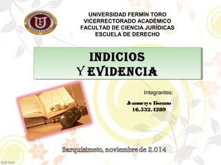 UNIVERSIDAD FERMÍN TORO 
VICERRECTORADO ACADÉMICO 
FACULTAD DE CIENCIA JURÍDICAS 
ESCUELA DE DERECHO 
IInnddIIccIIooss 
Y EEvvIIddEEnnccIIaa 
Integrantes: 
Jeannerys Liscano 
16.532.4289 
 