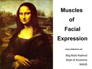 Muscles
of
Facial
Expression
Maj Rishi Pokhrel
Dept of Anatomy
NAIHS
www.slideshare.net
 