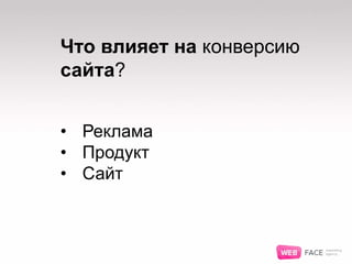 Что влияет на конверсию
сайта?
• Реклама
• Продукт
• Сайт
 