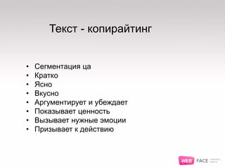 Текст - копирайтинг
• Сегментация ца
• Кратко
• Ясно
• Вкусно
• Аргументирует и убеждает
• Показывает ценность
• Вызывает нужные эмоции
• Призывает к действию
 