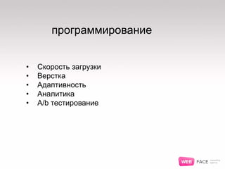 программирование
• Скорость загрузки
• Верстка
• Адаптивность
• Аналитика
• A/b тестирование
 