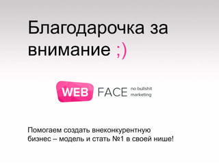 Благодарочка за
внимание ;)
Помогаем создать внеконкурентную
бизнес – модель и стать №1 в своей нише!
 