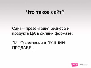 Что такое сайт?
Сайт – презентация бизнеса и
продукта ЦА в онлайн формате.
ЛИЦО компании и ЛУЧШИЙ
ПРОДАВЕЦ.
 