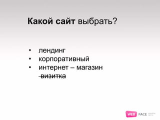 Какой сайт выбрать?
• лендинг
• корпоративный
• интернет – магазин
визитка
 
