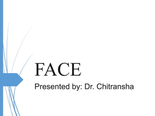 FACE
Presented by: Dr. Chitransha
 