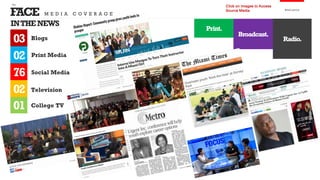 FACE
the
Analysis
Radio.
INTHENEWS
Blogs
Click on Images to Access
Source Media
Print.
Broadcast.
01
03
76
02
Social Media
Television
College TV
M E D I A C O V E R A G E
02 Print Media
 