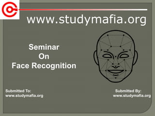 www.studymafia.org
Submitted To: Submitted By:
www.studymafia.org www.studymafia.org
Seminar
On
Face Recognition
 