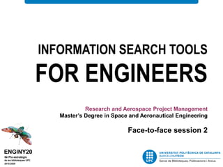 INFORMATION SEARCH TOOLS
FOR ENGINEERS
Research and Aerospace Project Management
Master’s Degree in Space and Aeronautical Engineering
Face-to-face session 2
 