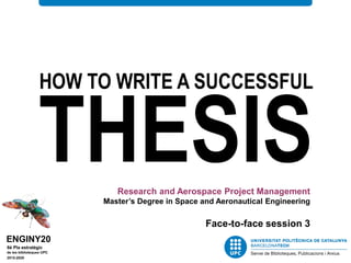 HOW TO WRITE A SUCCESSFUL
THESISResearch and Aerospace Project Management
Master’s Degree in Space and Aeronautical Engineering
Face-to-face session 3
 