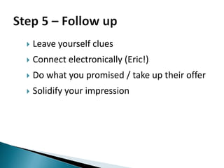    Leave yourself clues
   Connect electronically (Eric!)
   Do what you promised / take up their offer
   Solidify your impression
 
