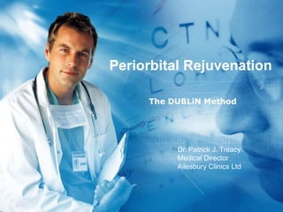 Periorbital Rejuvenation
The DUBLiN Method
Dr. Patrick J. Treacy
Medical Director
Ailesbury Clinics Ltd
 