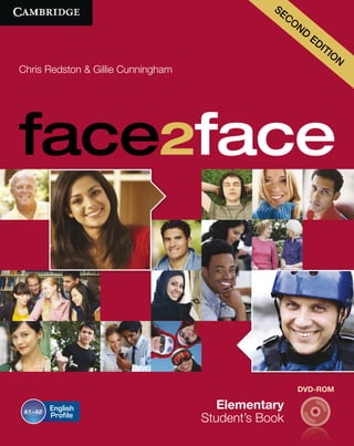 Elementary
Student’s Book
Chris Redston & Gillie Cunningham
face2face
DVD-ROM
A1–A2
Second edition is a fully updated and redesigned edition of this best-selling general English course
for adults and young adults who want to learn quickly and effectively in today’s world. Based on the communicative
approach, it combines the best in current methodology with innovative new features designed to make learning and
teaching easier. Vocabulary and grammar are given equal importance and there is a strong focus on listening and
speaking in social situations. Each double-page lesson is easily teachable off the page with minimal preparation.
Elementary Student’s Book
Chris Redston & Gillie Cunningham
face2face
Key features
• NEW video presentation material for the double-
page Real World lessons, which focus on the
functional and social language students need for
day-to-day life. This video material is available on
the new Teacher’s DVD.
• NEW Help with Pronunciation sections enable
students to improve their pronunciation and help
them to communicate more effectively.
• NEW design and user-friendly signposting for
easy navigation.
• NEW Vocabulary selection is informed by
English Vocabulary Profile in addition to the
Cambridge International Corpus and Cambridge
Learner Corpus.
• Interactive Self-study DVD-ROM has fully updated
exercises in all language areas, including video,
record-and-listen capability, progress check,
customisable tests and e-Portfolio.
• Full-page Extra Practice sections for each unit provide
further controlled practice for all new language.
• Innovative Help with Listening sections help students
to understand natural spoken English in context.
• Quick Reviews at the beginning of each lesson get
each class off to a lively, student-centred start.
• The redesigned interactive Language Summary
includes all new vocabulary, grammar and
functional language.
SECOND EDITION
face2face
Murphy
Essential
Grammar
in
Use
with
answers
NEW
Helen Naylor
with Raymond Murphy
with answers
Second Edition
ISBN 978 0521 67542 0 ISBN 978 0521 17092 5
Raymond Murphy
Fourth Edition
A self-study reference and practice book
for intermediate students of English
with answers
The
world’s
best-selli
ng
grammar
book
Murphy
English
Grammar
in
Use
with
answers
ISBN 978 0521 xxxxxx ISBN 978 0521 xxxxxx ISBN 978 0521 xxxxxx
EGU Suppex
third edition
Cambridge
Learner’s
Dictionary
EVU
English Grammar in Use
Without answers. Fourth Edition
English Grammar in Use Fourth Edition is an updated version of the
best-selling grammar title.
This new edition:
• has a fresh, appealing new design and clear layout, with revised and
updated examples
• is arranged in a tried-and-trusted, easy to use format, with
explanations of grammar points on each left-hand page and
exercises to check understanding on the right
• is perfect for independent learning.The study guide helps you
identify which language points to focus on.
• contains lots of additional practice exercises to consolidate learning.
Also available:
English Grammar in Use Online
This version contains all the book content PLUS many
additional features including:
• audio recordings for all the example sentences
• new exercises created especially for the online version
• automatic marking of questions and tracking of your
progress
• an expanded Study Guide
• the CD ROM content in online format
www.egu-online.com
ISBN 978 0521 18906 4
Third Edition
A self-study reference and practice book
for elementary students of English
with answers
Raymond Murphy
Essential Grammar in Use
With answers and CD-ROM • Third Edition
A self-study reference and practice book for elementary students
Using clear examples and easy-to-follow exercises,this new,full-colour edition of
the best-selling EssentialGrammar in Use makes learning easy,covering all the areas
of grammar that an elementary-level student needs.
• Two-pageunitswithclearexplanations on the left page and practice exercises on
the right.
• NEW! StudyGuide helps you find the most useful language points for you,making
this book ideal for self-study.
• NEW! Even more‘Additional Exercises’give you extra practice of difficult areas.
The newCD-ROM gives you hundreds of practice exercises,providing further
practice for every unit.
• A variety of games and exercises make
learning fun – download extra games for free
when you install theCD-ROM.
• Make your own tests:Choose from over 600
grammar questions to test the areas that
YOU want to practise.
• Audio recordings provide extralisteningand
pronunciationpractice.
• The built-in dictionary gives you instant
definitions of any new vocabulary.
• Interactive speaking exercises provide extra
practice at the end of each section.
Also available: Essential Grammar in Use Supplementary Exercises Second Edition with answers
Cambridge Essential English Dictionary Second Edition
English Grammar in Use Fourth Edition with answers
CD-ROM
CD-ROM
CD-ROM for Microsoft®
Windows®
2000, XP, Vista or 7
9780521675437
-
MURPHY
-ESSENTIAL
GRAMMAR
IN
USE
3RD
EDITION
PB
C
M
Y
K
Michael McCarthy
Felicity O’Dell
Elementary
Second Edition
Vocabulary reference
and practice
With answers
English
Vocabulary
in Use
CD-ROM
McCarthy
and
O’Dell
English
Vocabulary
in
Use
Elementary
ISBN 978 0 521 17092 5 ISBN 978 0 521 67543 7 ISBN 978 0 521 13 17 4
Redston
&
Cunningham
face2face
Elementary
Student’s
Book
DVD-ROM
SECOND
EDITION
978-1-107-42204-9
REDSTON
&
CUNNINGHAM:
face2face
Elementary
(Student’s
Book).
Cover.
C
M
Y
K
A1
-
A2
The face2face Second edition Elementary Student’s Book
provides 80 hours of core teaching material, which can be
extended to 120 hours with the inclusion of the photocopiable
resources (including the new Extra Reading worksheets) in the
Teacher’s Book (now with new Teacher’s DVD).
face2face Second edition is fully compatible with the
Common European Framework of Reference for Languages
(CEFR) and gives students regular opportunities to evaluate
their progress.
Visit www.cambridge.org/elt/face2face for more free
learning resources.
A1–A2 English Profile
www.englishprofile.org
C1 Advanced (CAE)
B2 First (FCE)
B1 +
Preliminary (PET)
B1
A2 Key (KET)
A1
CEFR level: Cambridge ESOL exams:
Upper Intermediate
Advanced
Intermediate
Pre-intermediate
Elementary
Starter
face2face
Elementary reviews A1 and takes students to the end of A2.
Student’s Book
SECOND
EDITION
6
 