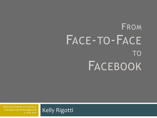 FromFace-to-Face to Facebook Kelly Rigotti American Chamber of Commerce Grenoble Ecole de Management 3  June, 2010 