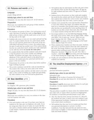 1DPicturesandwordsptta
Language
people;thrngs;plurals
Activitytype,whento useandtime
Pelmanism.Useany time after lessonlD. 10-20 minutes.
Preparation
Photocopy oneworksheet for eachgroup of threestudents.
Cut into sets.Shuffleeachset.
Procedure
Put studentsinto groups of three.Give eachgroup a setof
cards.Ask them to spreadthe cardsout face-down on the
tablein front of them, with the small cardson the left and
the big cardson the right.
Studentstake turns to turn over one small card and one big
card.If a student thinks that the fwo cardsmatch, he/she
must sayand spell the plural form of the word. If the two
cardsmatch and plural form is correct,the student keeps
the pair of cardsand hasanother turn. If the student thinks
that the two cardsdont match, he/sheputs both cardsback
on the table face-down in exactly the same place.
If a student thinks that another student'scardsdon't match
or that the plural is not correct,he/shecan challenge
him/her. If studentscant agree,they can askyou to
adjudicate.If the cardsdon't match or the plural form is
incorrect, the student puts the cardsback and the turn
passesto the next student.
Demonstratethe activity to the whole classbeforestudents
begin working in groups.
The activity continuesuntil all the cardsarematchedup.
The student who collectsthe most cardsis the winner.
If a group finishesearly,studentscan take turns to testeach
other on the words by holding up a small card and asking
the other studentsto saythe word and is plural form.
28 Newidentitiesptts
Language
be(singular): Wh- questions;jobs; countries
Activitytype,whento useandtime
Mingle role play Useany time afterlesson28. 15-25 minutes.
Preparation
Photocopy one worksheet for everyten studentsin the class'
Cut into separaterole cards.
Procedure
o Give eachstudent a role card.If you havemore than ten
studentsin the class,give out duplicate role cards.If you
areusing more than one set of cards,try to give the first
role card to a femalestudent and the duplicate role card to
a male student. Studentsarenot allowed to look at each
other'scards.
Tell studentsthat the information on,their role card is their
new identiqz Point out that the nameswith a d sign are
for male students and those *ith u 9 sign are for female
students.
Studentslook at the pictures on their cardsand complete
the words for the country and thejob. Monitor and check
that studentshavewritten the correctwords. Give students
time to memorisetheir new name, country andjob.
Studentsmove around the room and introduce themselves
to eachother.Beforethey begin, tell studentsthat they
must try to rememberother people'snames,countries and
jobs, but they arenot allowed to write anything down. If
studentsarenot able to leavetheir seats,they should ulk
to asmany studentssitting near them asthey can.
Encouragestudentsto use the following languageduring
this suge of the activity: Hello/ Hi, my namel (Bob).,Wat
your name?, Niceto meetyou., Youtoo.,Whereareyou
from?,Imt'rom (theUK).,Whatl yourjob?,l'm a (tai
dnyer).|!/lf necessarywrite this languageon the board
beforestudentsbegin the activitlz
When studentshavefinished,put them into pairs. Students
take tums to ask their partner about the other studentsin
the room. Encouragestudens to usethesequestionsand
answerswhen working in pairs: WhatShis/ hername?,
Wherehe/ shefrom?, Wat his/ herjob7, He / Shela
(teacher)., I donThnow. l!/ lf necessarywrite this language
on the board during the mingle stageof the activitlz
Finally,ask eachstudent to tell the classabout another
student's new identity
2GThenine2fiveEmploymentAgencyptt0
Language
personalinformation questions
Activitytype,whentouseandtime
lnformation gap.
Procedure A: usein placeof exercise9a) in lesson2C.
Procedure B: useany time after lesson2C. 10-20 minutes.
Preparation
ProceduresA and B: photocopy one worksheet for eachpair
of students.Cut into separateworksheets.
ProcedureA
This procedureis suitablefor classeswhere the studentsknow
eachother well, or classeswhere you feelit is inappropriate
for studentsto revealtheir personaldetailsto eachother.
o After the classhasdone exercise8 in lesson2C (SBp19),
put studentsinto pairs,A and B.'Give eachstudent a copy
of the appropriateworksheet. Studentsarenot allowed to
look at eachother'sworksheets.
. Tell studentsthat they now live in London and that their
new personalinformation is on form I on their
worksheets.Note that Samand Alex arenamesfor men
and women in English, so both worksheetscanbe usedby
male and femalestudents.
o
z,>
28
=>
Eq
6=
z,=
U'Fn
n
 