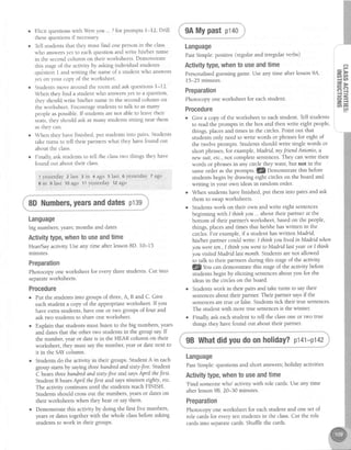 Elicit questionswith Wereyou... ?for prompts l-12. Drill
thesequestionsif necessary.
Tell studentsthat they must find one personin the class
who answersyes to eachquestion and write his/her name
in the secondcolumn on their worksheets.Demonstrate
this stageof the activity by askingindividual students
question I and writing the name of a student who answers
yes on your copy of the worksheet.
Studentsmovearoundthe room and askquestions1-12.
When they find a student who answersyes to a question,
they should write his/her name in the secondcolumn on
the worksheet. Encouragestudentsto talk to asmany
peopleaspossible.If studentsarenot ableto leavetheir
seats,they should ask asmany studentssitting near them
asthey can.
When they havefinished, put studentsinto pairs. Students
take turns to tell their partnerswhat they have found out
aboutthe class.
Finally ask studentsto tell the classtwo things they have
found out about their class.
1yesterdayz last 3 in 4 ago 5 last 6 yesterday7 ago
8 in 9 last 10ago 11yesterday1Uago
8DNumbers,yearsanddatesp139
Language
big numbers;years;months and dates
Activitytype,whento useandtime
Hear/Sayactivity.Useany time after lesson8D. 10-15
mlnutes.
Preparation
Photocopy one worksheet for everythreestudents.Cut into
separateworksheets.
Procedure
o Put the studentsinto groups of three,A, B and C. Give
eachstudent a copy of the appropriateworksheet. If you
have extra studens, have one or two groupsof four and
ask two studentsto shareone worksheet.
Explain that studentsmust listen to the big numbers,years
and datesthat the other two studentsin the group say If
the number,year or dateis in the HEAR column on their
worksheet, they must saythe number, yearot datenext to
it in the SAYcolumn.
Studentsdo the activiry in their groups.StudentA in each
group startsby sayingthreehundredandsaty-five. Student
C hearsthreehrmdredandsrxty-fiveand saysApnl the fitst.
StudentB hearsApnl the first and saysnineteenaghty, etc.
The activity continuesuntil the studentsreachFINISH-
Studens should crossout the numbers,yearsor dateson
their worksheetswhen they hear or saythem.
Demonsffate this activiry by doing the first five numbers,
yearsor datestogetherwith the whole classbeforeasking
studens to work in their groups.
9AMypastp140
Language
PastSimple:positive (regular and irregular verbs)
Activitytype,whento useandtime
Personalisedguessinggame.Useany time after lesson9,{.
15*25 minutes.
Preparation
Photocopy one worksheet for eachstudent.
Procedure
Give a copy of the worksheet to eachstudent.Tell students
to read the prompts in the box and then write eight people,
things, placesand times in the circles.Point out that
studentsonly need to write words or phrasesfor eight of
the twelve prompts. Studentsshould write singlewords or
short phrases,for example, Madnd, nryJnrnd Antonio,a
new suit,etc.,not completesentences.They canwrite their
words or phrasesin any circle they want, but not in the
sameorder asthe prompB.qDemonstrate this before
students begin by drawing eight circles on the board and
writing in your own ideasin random order.
When studentshave finished, put them into pairs and ask
them to swapworksheets.
Studentswork on their own and write eight sentences
beginning with I thinhyou ... about their partner at the
bottom of their partner'sworksheet,basedon the people,
things, placesand times that he/shehaswritten in the
circles.For example,if a student haswritten Madnd,
his/her partner could write: I thinhyoulived in Madrid whsn
you wereten.,I thinhyou wentto Madndlastyear or I thinh
you visitedMadnd lastmonth.Studentsarenot allowed
to talk to their partners during this stageof the activiqr
lQUou can demonstratethis stageof the activity before
studens begin by eliciting sentencesabout you for the
ideasin the circleson the board.
Srudens work in their pairs and take rurrls to say their
sentencesabout their partner. Their partner saysif the
sentencesaretrue or false.Studentstick their true sentences.
The student with more true sentencesis the winner'
Finally,ask eachstudent to tell the classone or two true
things they have found out about their partner.
9B Whatdidyoudoonholiday?p141-p142
Language
PastSimple:questionsand short answers;holiday activities
Activitytype,whentouseandtime
'Find someonewho' activity with role cards.Use any time
after lesson98. 20-30 minutes.
Preparation
Photocopy one worksheet for eachstudent and one set of
role cardsfor everyten studentsin the class.Cut the role
cardsinto seDaratecards.Shufflethe cards.
i C D
i et,
 