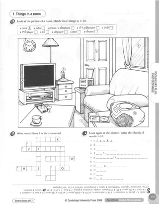 @
1 Thingsinaroom
Look at the picture of a room. Match thesethings to 1-10.
i actockf arSaioI aphone/at6tephone!.ri/tt6levision! aDViI
i'aov6ptayer! ac6! aC6playerI adoor! awindow!
Write words from 1 in the crossword.
,"'& *?SJifioi'the
picture'writethepluralsof
tc/ocks
zd
3 w
sp
6 r
7 D
8 D
9 C
1 0 C
__ p
sradeldC)ot sqf 6 s(IACg sra,(eldCAC/sorpergsauoqdalatTsauoqdssuorsr^alal/sLIn
s^ropur.^a€sroopz$| cf 8 CAC1llroopf2 auoqdl .,r.ropur-a.rsorpery iaf,eldq1qE AJ7 nf,e1dq)f_L1co1ca l@
g^op,ti^v.ztoop'e'glradelde)u'6C)e'/-raduldqn6E'8CACE'tuorslalate/LLe
'EauoqdalateTauoqdv'gotpvtv@
@CambridgeUniversityPress2009
 