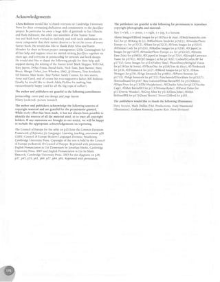 Acknowledgements
Chris Redston would like to thank everyone at Cambridge University
Press for their continuing dedication and commitment to thet'a.e$ace
project. In particular he owes a huge debt of gratitude to Sue Ullstein
and Ruth Atkinson, the other two members of the
'starter
Team'.
Sue and Ruth both worked so tirelessly and with such enthusiasm on
every component that their names deserve to be on the cover of every
Starter book. He would also like to thank Dilys Silva and Karen
Momber for their in-house project management; Gillie Cunningham for
all her help and support since we started writing/ace2t'ace together srx
years ago, and everyone at pentacorbig for artwork and book design.
He would also like to thank the following people for their help and
support during the writing of the Starter level: Mark Skipper, Will Ord,
KatyJarrett, Dylan Evans, David Earle, Nick Tims, Jean Barmer, Mary
Breen, Margie Fisher, Joss Whedon, SMG, JJ Abrams, Tom Rowlands,
Ed Simons, Matt Stone, Trey Parker, Sarah Connor, his two sisters,
Anne and Carol, and of course his ever-supportive farher, Bill Redston
Finally, he would like to thank Adela Pickles for making him
extraordinarily happy (and for all the big cups of coffee!).
The author and publishers are grateful to the following contributors:
pentacorbig: cover and text design and page layout
Hilary Luckcock: picture research
The author and publishers acknowledge the following sources of
copy'right material and are grateful for the permissions granted.
While every effort has been made, it has not always been possible to
identify the sources of all the material used, or to trace all copyright
holders. Ifany omissions are brought to our notice, we will be happy
to include the appropriate acknowledgements on reprinting.
The Council of Europe for the table on pl3 from tlrreCommon European
Frameworh oJReferenceJor Ldnguages:Learning, teaching assessmentp26
(2001) Council ofEurope Modern Languages Division, Strasbourg,
Cambridge University Press.Copl'right of the text is held by the Council
of Europe exclusively @ Councii of Europe Reprinted with permissron
English Pronunciation in UseElementary by Jonathan Marks, Cambridge
University Press,2007 and English Pronuncidtion in Useby Mark
Hancock, Cambridge University Press,2003 for the diagrams on p28,
p37,p45, p53, p6f , p69,p77,p84,p92. Reprinted with permission
The publishers are grateful to the following for permission to reproduce
copyright photographs and material:
Key: I = left, c = cenfte, r = right, t = top, b = bottom
Alamy ImageV@BlendImages for pll8(Paco & Ana), /@Redchopsticks.com
LLC for pll8(Kang & Li), /@BlueMoon Stock for pl52(I), /@SundayPhoto
Europe a.s.for p152(2), /@Itani for p152(3), /@TetraImages ior pI52(4),
/@Dennie Cody for p152(6), /ORadius Images for p152(8), /@UpperCut
Imagesfor pp152(9), /@SundayPhotoEurope a.s.for pf52(I0), /@Justin
Kase Zsixz for p168(b), /@UpperCut Imagesfor pl72(r), /@Josephl-awrence
Name for pI74(0, /@OJO Images Ltd for pl74(b); CorbiV@Corbis RF for
p17f (r); Getty Imagesfor pll3(Fatboy Slim); Photolibrary/@Digital Vision
for pII8(Ian & Sonia), /@PhotoDisc for plI8(Tom & Alice), /@Thinkstock
for p126, /@Thinkstock for p127, /@Blend Images for p152(5), /@Ken
Weingart for p156, /@Age fotostock for p168(t), /@Pierre Bourrier for
pITl(1), /@Age fotostock for pl72(l); Punchstock/@Stockbyte for pl52(7),
/@moodboard for pI67; Rex Featured@Matt Baron/BEI for pIl3(Bono),
/@SipaPressfor pll3(E11e Macpherson), /@Charles Sykesfor pIl3(Nicolas
Cage),/@Matt Baron/BEI for pll3(Winona Ryder), /@David Fisher for
pll3(Stevie Wonder), /@Greg Allen for pIl3(EltonJohn), /@Alex
Berliner/BEl for pll3(Demi Moore); Tievor Clifford for pl65
The publishers would like to thank the following illustrators:
Dirty Vectors, Mark Duffin, F&L Productions, Andy Hammond
(lllustration), Graham Kennedy, Joanne Kerr (New Division)
 