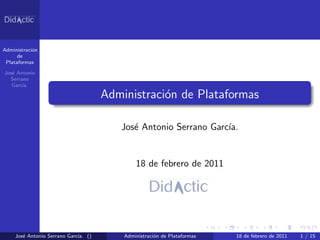 Administraci´n
            o
      de
 Plataformas

Jos´ Antonio
   e
  Serrano
   Garc´
       ıa.

                                     Administraci´n de Plataformas
                                                 o

                                        Jos´ Antonio Serrano Garc´
                                           e                     ıa.


                                             18 de febrero de 2011




     Jos´ Antonio Serrano Garc´ ()
        e                     ıa.        Administraci´n de Plataformas
                                                     o                   18 de febrero de 2011   1 / 15
 