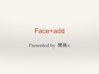 Face+add
Presented by 開発∞

 