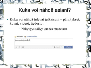Kuka voi nähdä asiani?
● Kuka voi nähdä tulevat julkaisuni – päivitykset,
kuvat, videot, tiedostot
– Näkyvyys säilyy kunnes muutetaan
 