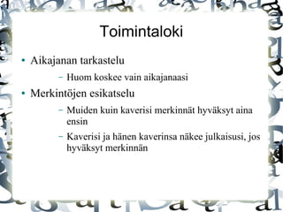 Toimintaloki
● Aikajanan tarkastelu
– Huom koskee vain aikajanaasi
● Merkintöjen esikatselu
– Muiden kuin kaverisi merkinnät hyväksyt aina
ensin
– Kaverisi ja hänen kaverinsa näkee julkaisusi, jos
hyväksyt merkinnän
 
