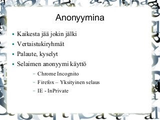 Anonyymina
● Kaikesta jää jokin jälki
● Vertaistukiryhmät
● Palaute, kyselyt
● Selaimen anonyymi käyttö
– Chrome Incognito
– Firefox – Yksityinen selaus
– IE - InPrivate
 