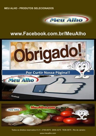 www.Facebook.com.br/MeuAlho
www.meualho.com
Todososdireitosreservados©21-2756-89752656-32757836-0675-RiodeJaneiro
MEUALHO-PRODUTOSSELECIONADOS
 