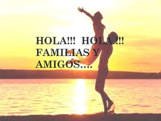 HOLA!!! HOLA !!!
FAMILIAS Y
AMIGOS….
 